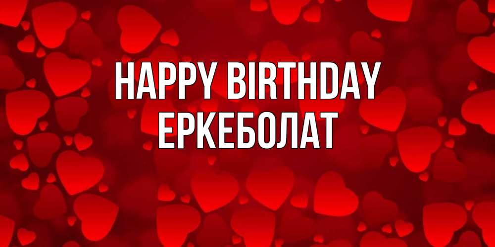 Greetings card с именем, Еркеболат Happy Birthday прекрасные сердечки на открытке с красным фоном Greetings with text for free download 