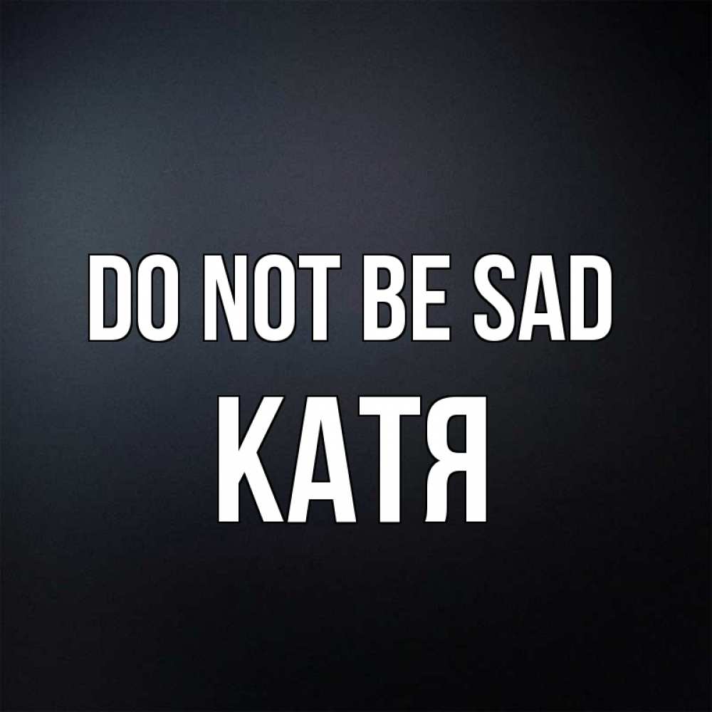 Greetings card с именем, Катя Do not be sad Градиент серый Greetings with text for free download 