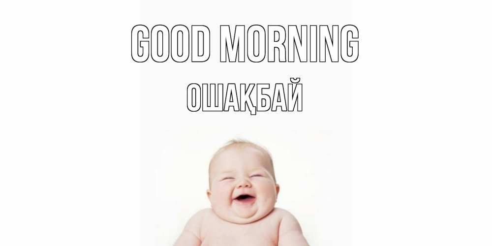Greetings card с именем, ОШАҚБАЙ Good morning малыш с улыбкой Greetings with text for free download 