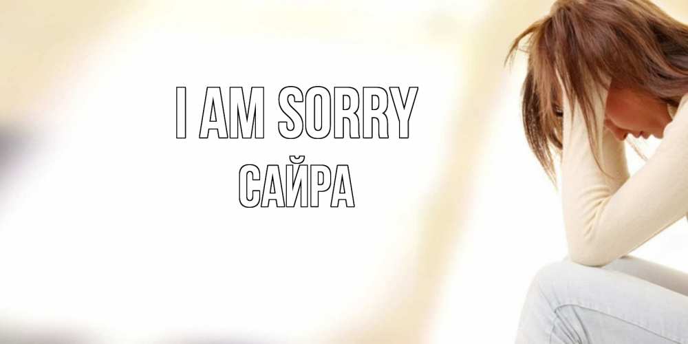 Greetings card с именем, САЙРА I am sorry прости меня с девушкой Greetings with text for free download 