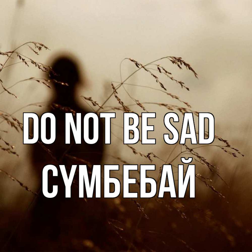 Greetings card с именем, СҮМБЕБАЙ Do not be sad грусть Greetings with text for free download 