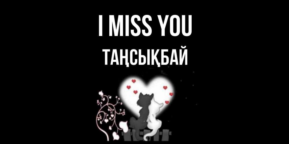 Greetings card с именем, ТАҢСЫҚБАЙ I miss you коты Greetings with text for free download 