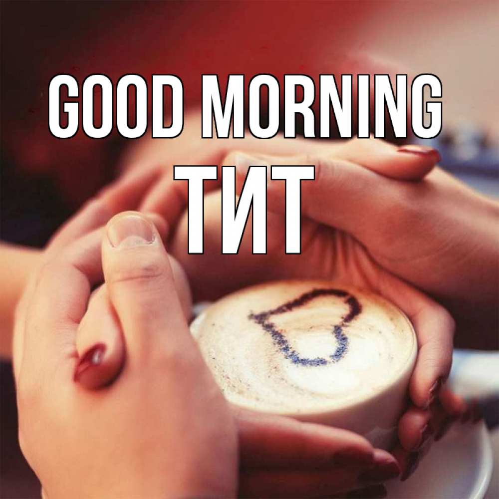 Greetings card с именем, Тит Good morning мы навсегда вместе Greetings with text for free download 