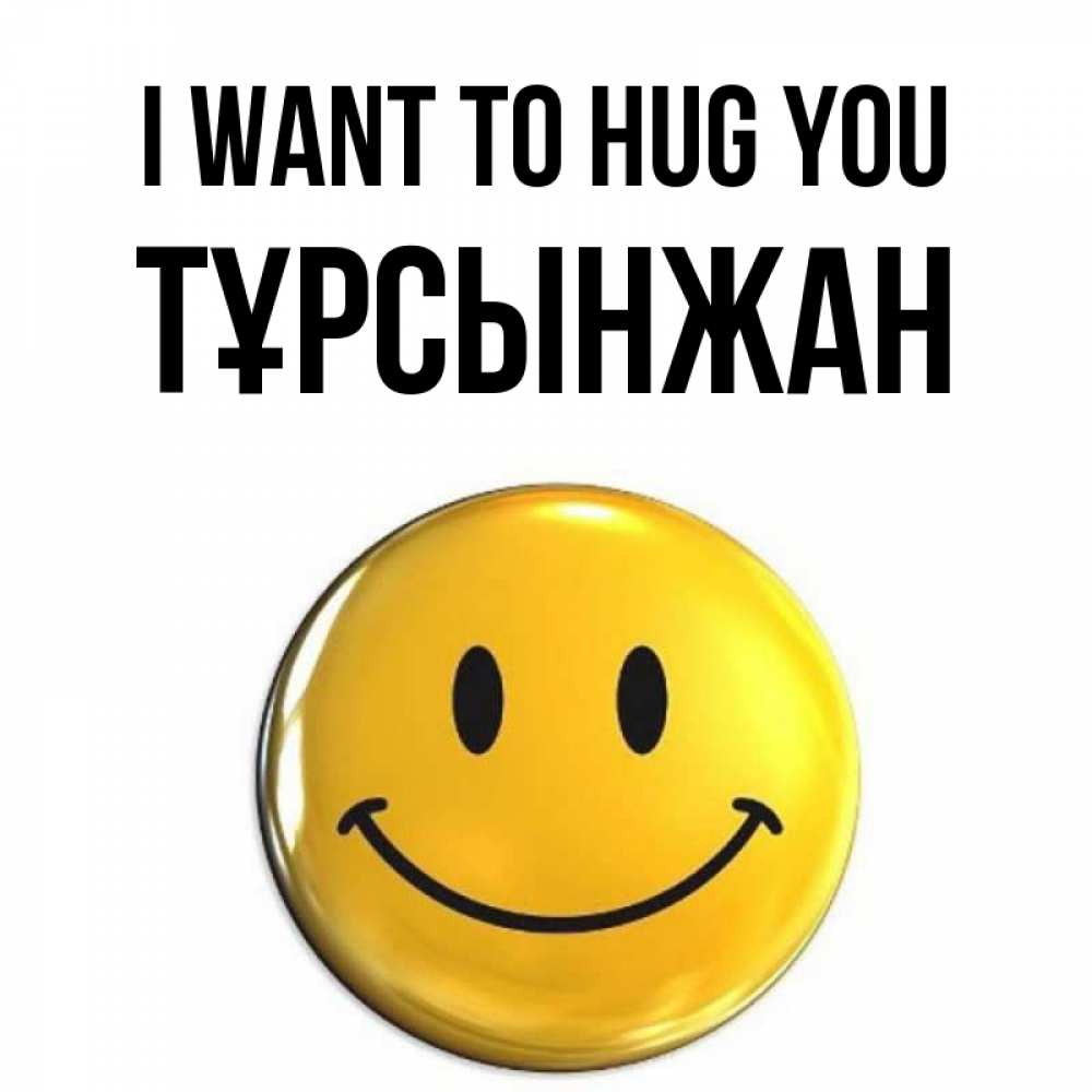 Greetings card с именем, ТҰРСЫНЖАН I want to hug you открытки которые можно подписывать онлайн по своему усмотрению бесплатно Greetings with text for free download 