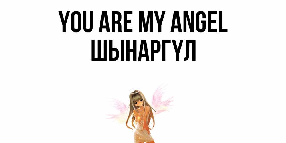 Greetings card с именем, ШЫНАРГҮЛ You are my angel ангел, аниме Greetings with text for free download 