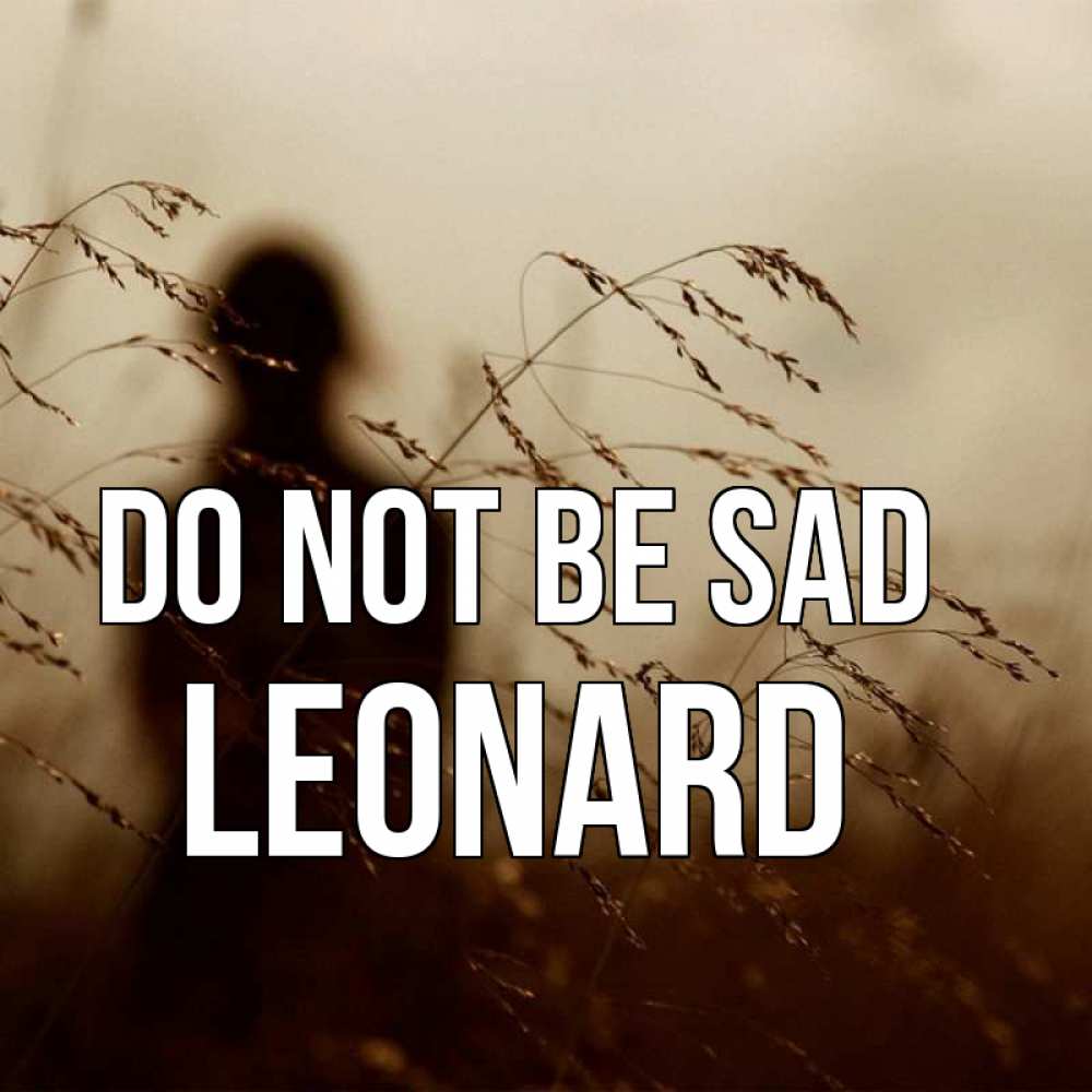Greetings card с именем, Leonard Do not be sad грусть Greetings with text for free download 