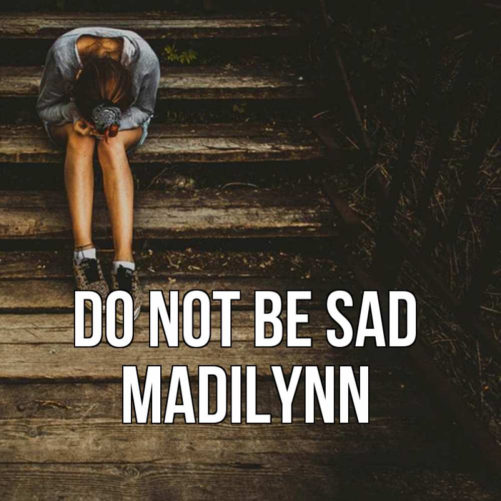 Greetings card с именем, Madilynn Do not be sad девушка сидит на деревянных ступеньках Greetings with text for free download 