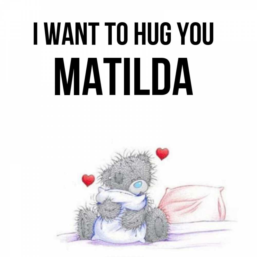 Greetings card с именем, Matilda I want to hug you сердечки мишка Тедди и кроватка Greetings with text for free download 