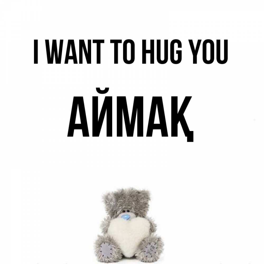 Greetings card с именем, Аймақ I want to hug you медвежонок с сердечком белого цвета Greetings with text for free download 
