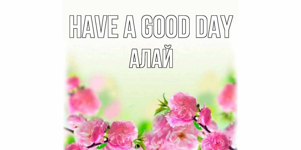 Greetings card с именем, Алай Have a good day цветы Greetings with text for free download 
