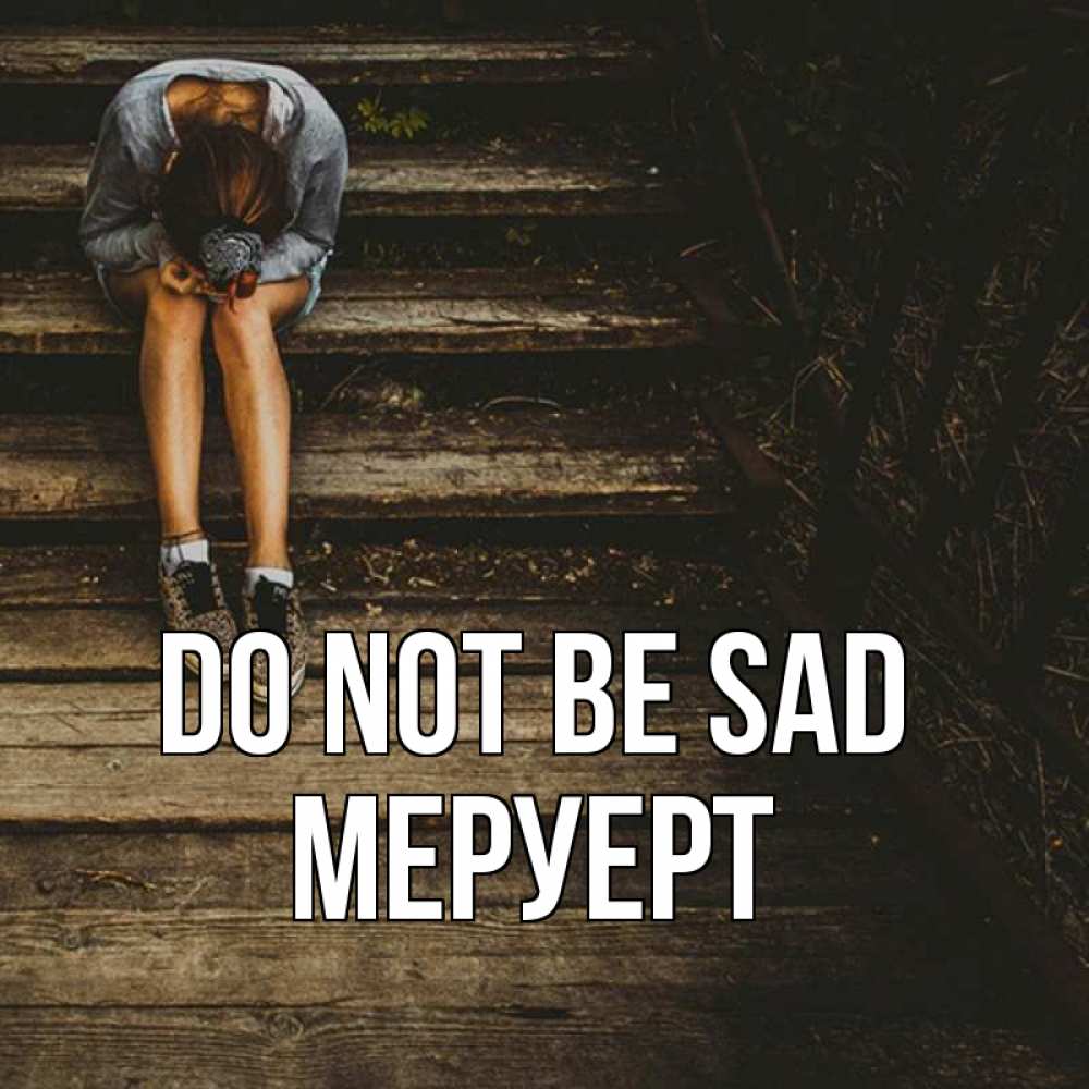 Greetings card с именем, МЕРУЕРТ Do not be sad девушка сидит на деревянных ступеньках Greetings with text for free download 