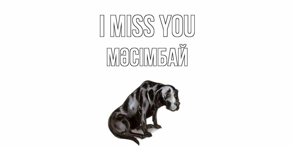 Greetings card с именем, МӘСІМБАЙ I miss you я по тебе скучаю открытка с собакой Greetings with text for free download 