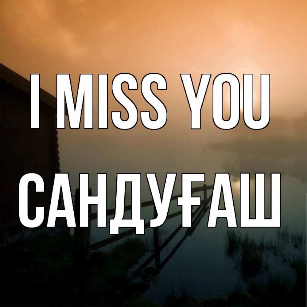 Greetings card с именем, САНДУҒАШ I miss you приходи ко мне на чай Greetings with text for free download 
