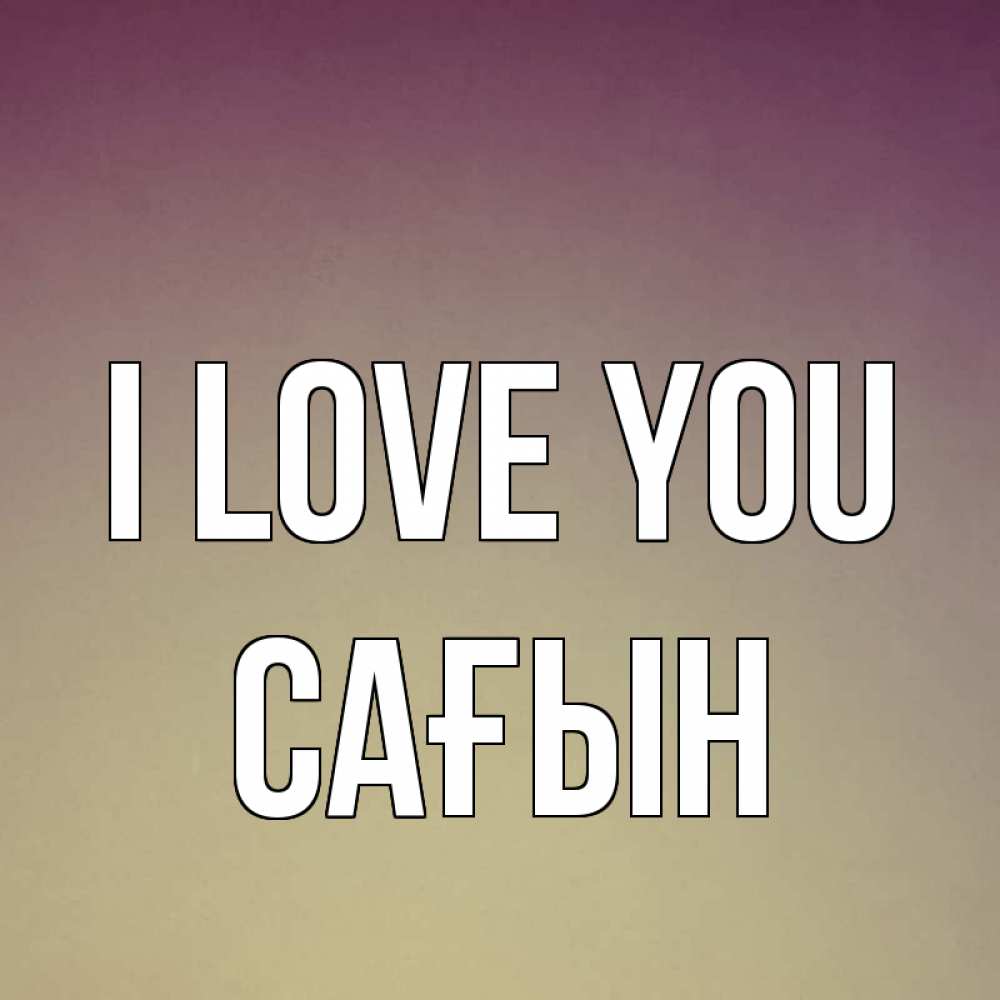 Greetings card с именем, САҒЫН I love you для любимой Greetings with text for free download 