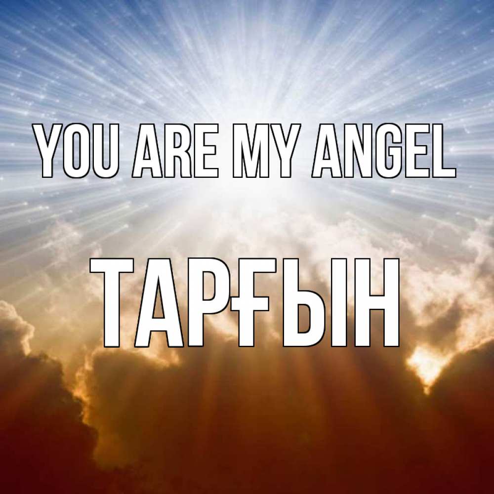 Greetings card с именем, ТАРҒЫН You are my angel ангельский свет на небе Greetings with text for free download 
