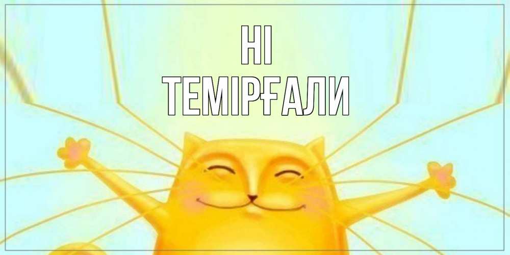 Greetings card с именем, ТЕМІРҒАЛИ Hi кот Greetings with text for free download 