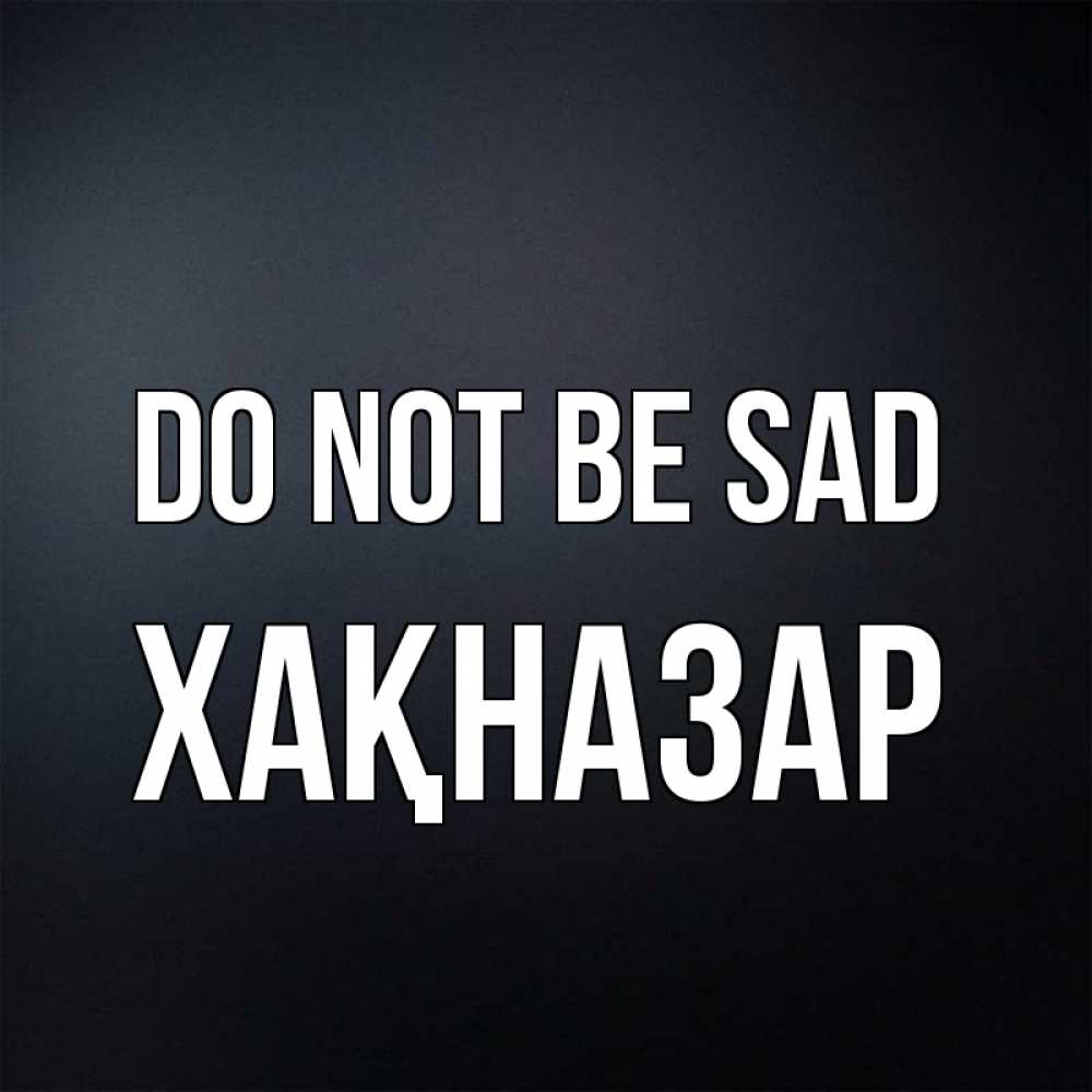 Greetings card с именем, ХАҚНАЗАР Do not be sad Градиент серый Greetings with text for free download 