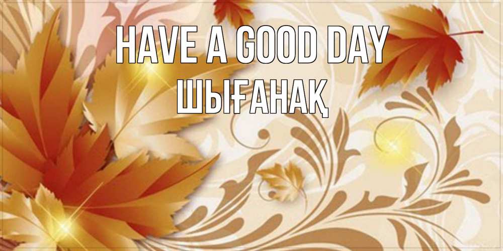 Greetings card с именем, ШЫҒАНАҚ Have a good day листики и осеннее настроение Greetings with text for free download 