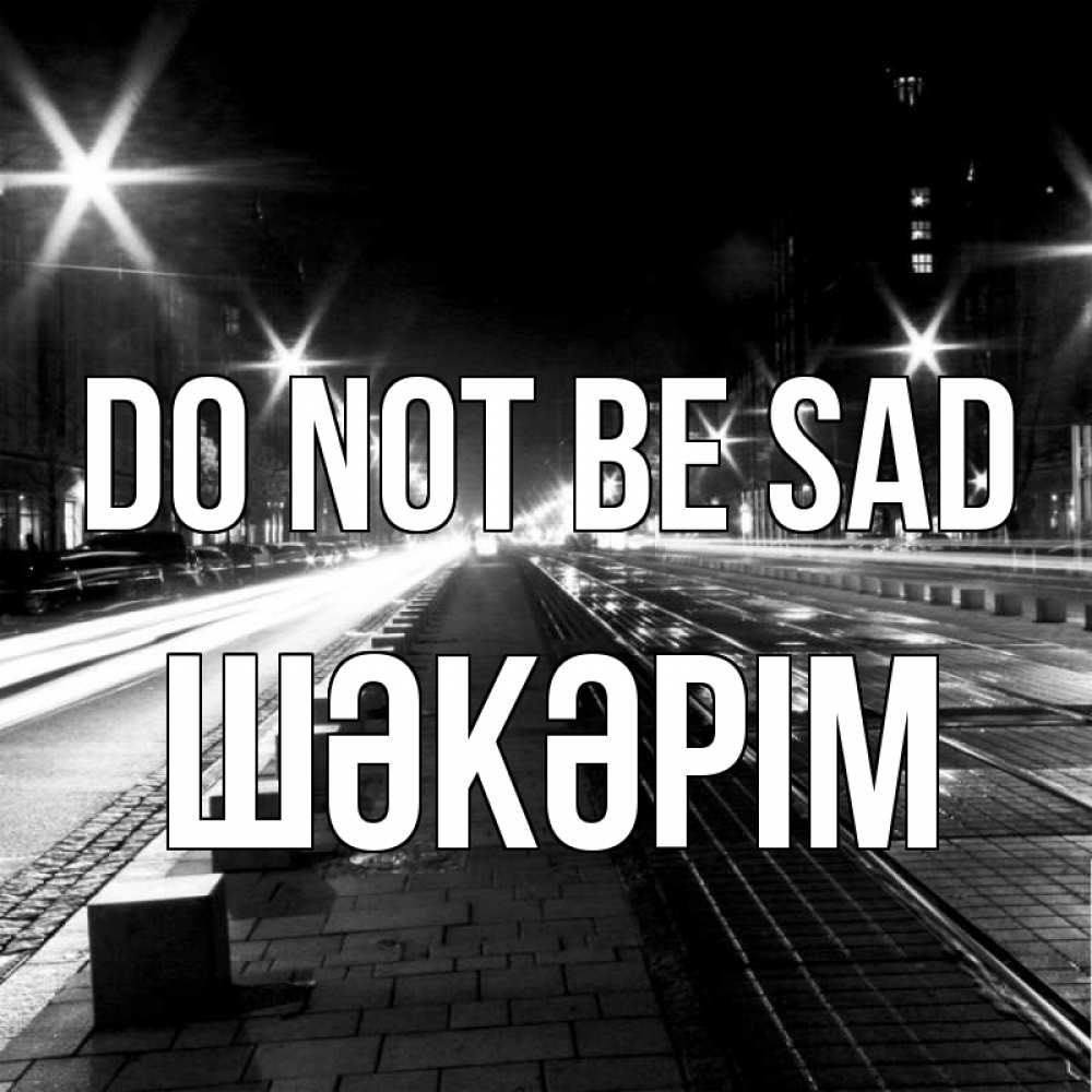 Greetings card с именем, ШӘКӘРІМ Do not be sad ночной проспект Greetings with text for free download 