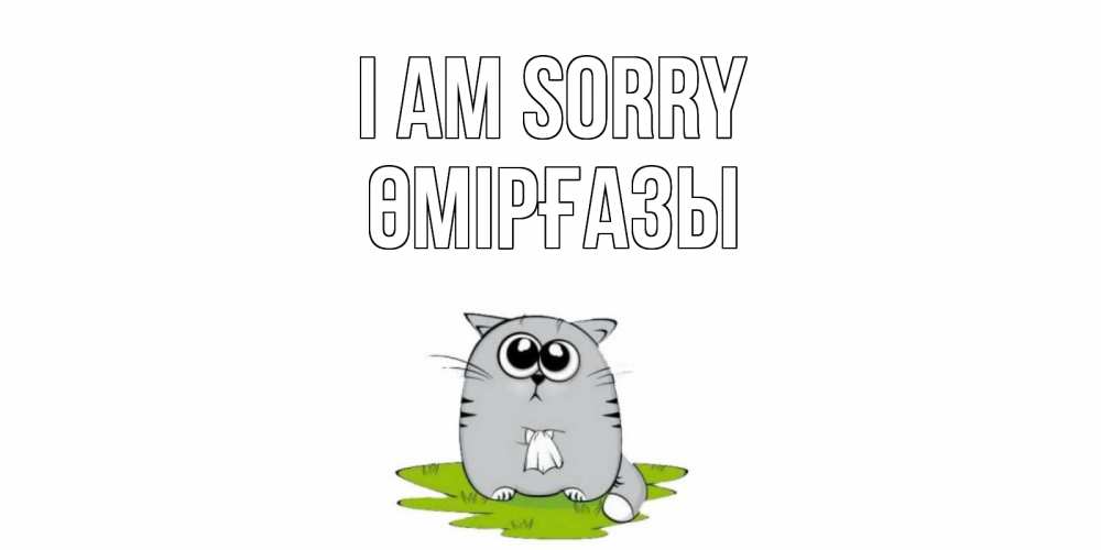 Greetings card с именем, ӨМІРҒАЗЫ I am sorry открытка с котиком просящим прощения Greetings with text for free download 