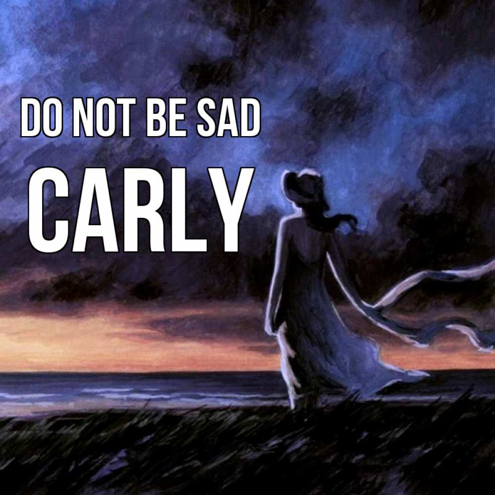 Greetings card с именем, Carly Do not be sad картина Greetings with text for free download 