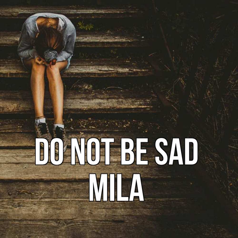 Greetings card с именем, Mila Do not be sad девушка сидит на деревянных ступеньках Greetings with text for free download 