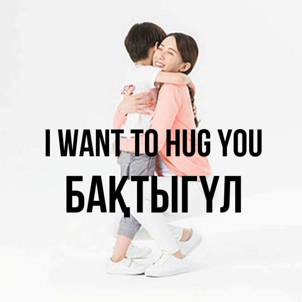 Greetings card с именем, БАҚТЫГҮЛ I want to hug you соскучилась по сыну Greetings with text for free download 
