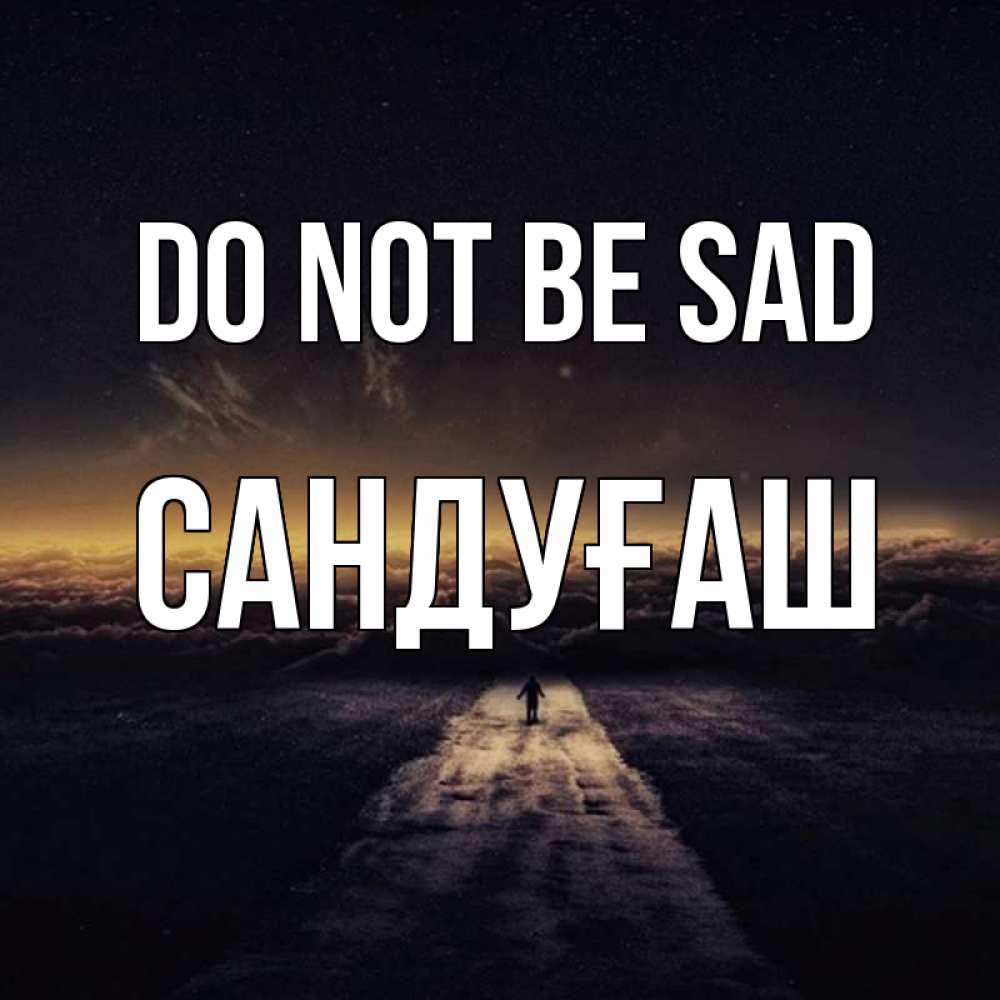 Greetings card с именем, САНДУҒАШ Do not be sad дорога в никуда Greetings with text for free download 