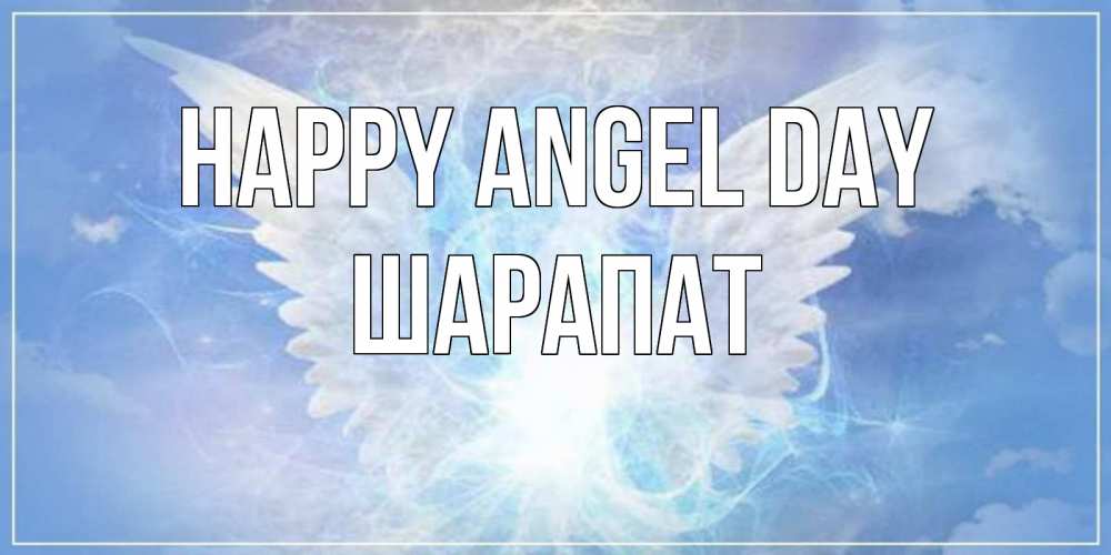 Greetings card с именем, ШАРАПАТ happy angel day Белый ангел на небе 1 Greetings with text for free download 