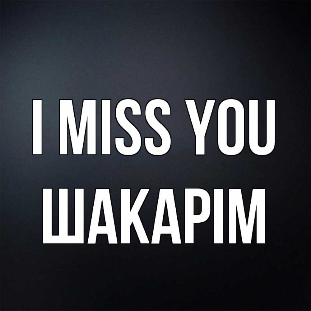 Greetings card с именем, ШАКАРІМ I miss you с подписью Greetings with text for free download 
