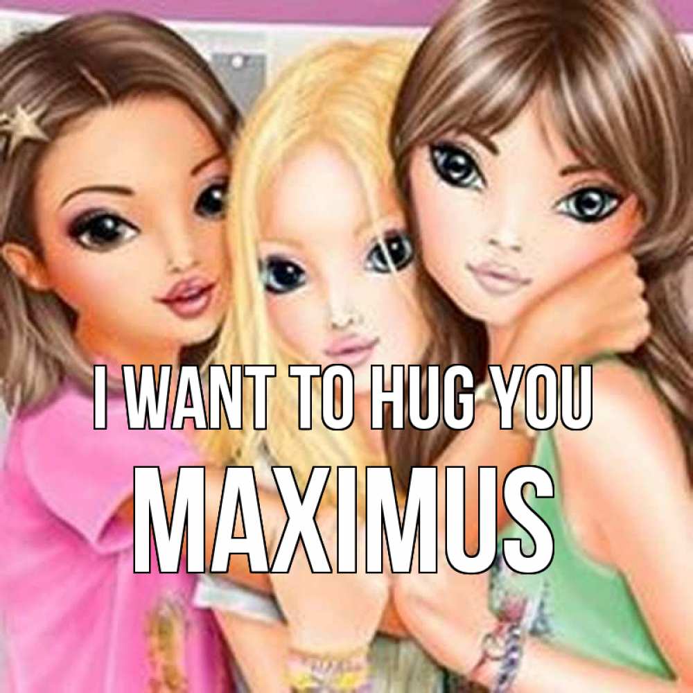 Greetings card с именем, Maximus I want to hug you красивые девчонки Greetings with text for free download 