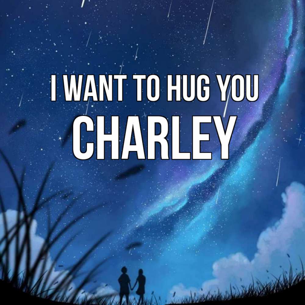 Greetings card с именем, Charley I want to hug you камыши Greetings with text for free download 