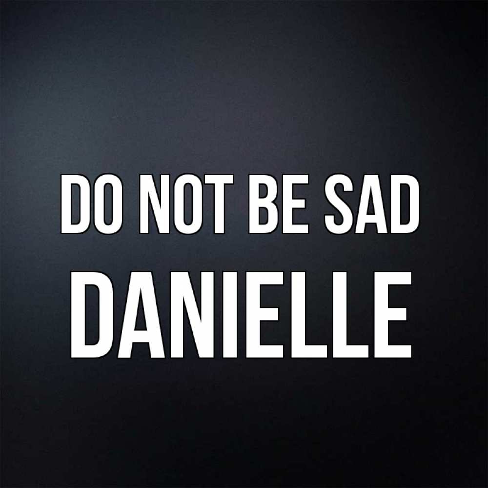 Greetings card с именем, Danielle Do not be sad Градиент серый Greetings with text for free download 