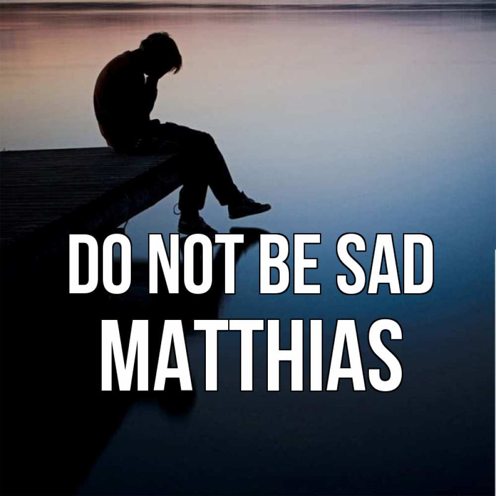 Greetings card с именем, Matthias Do not be sad печаль Greetings with text for free download 