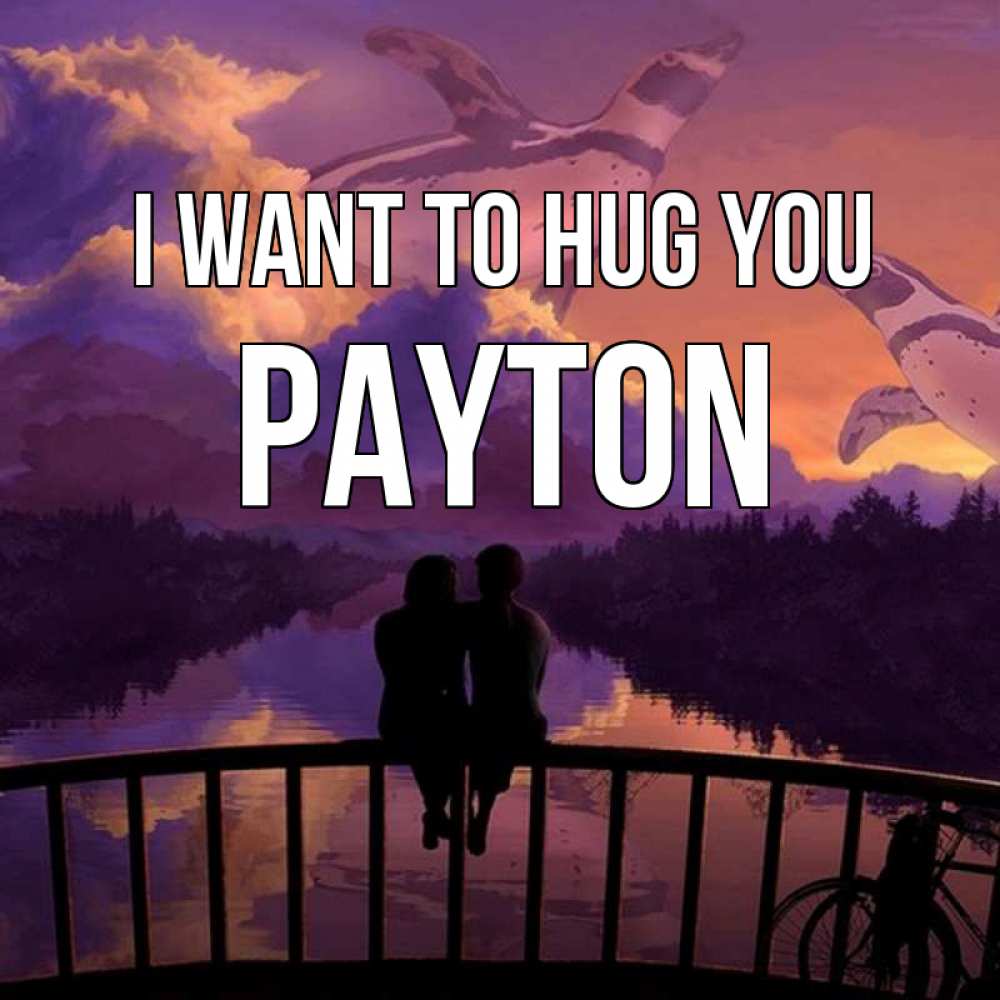 Greetings card с именем, Payton I want to hug you парочка сидит на мосте или на набережной Greetings with text for free download 