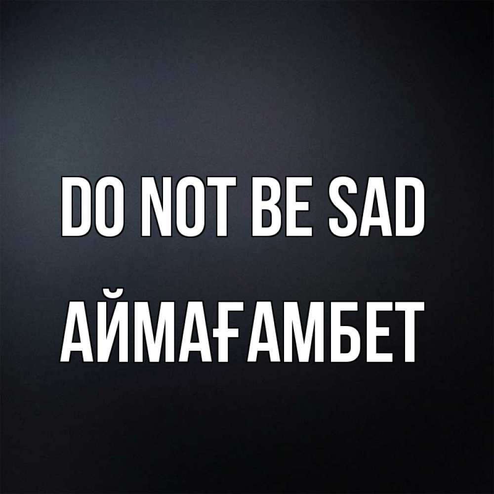 Greetings card с именем, Аймағамбет Do not be sad Градиент серый Greetings with text for free download 