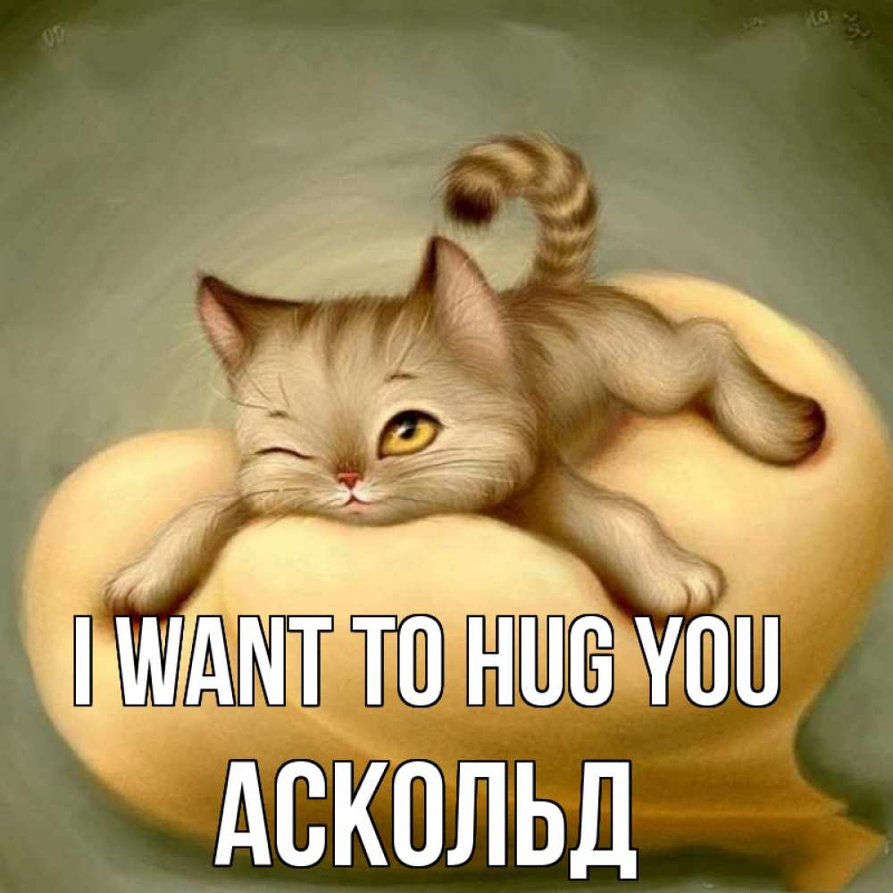 Greetings card с именем, Аскольд I want to hug you кошечка Greetings with text for free download 