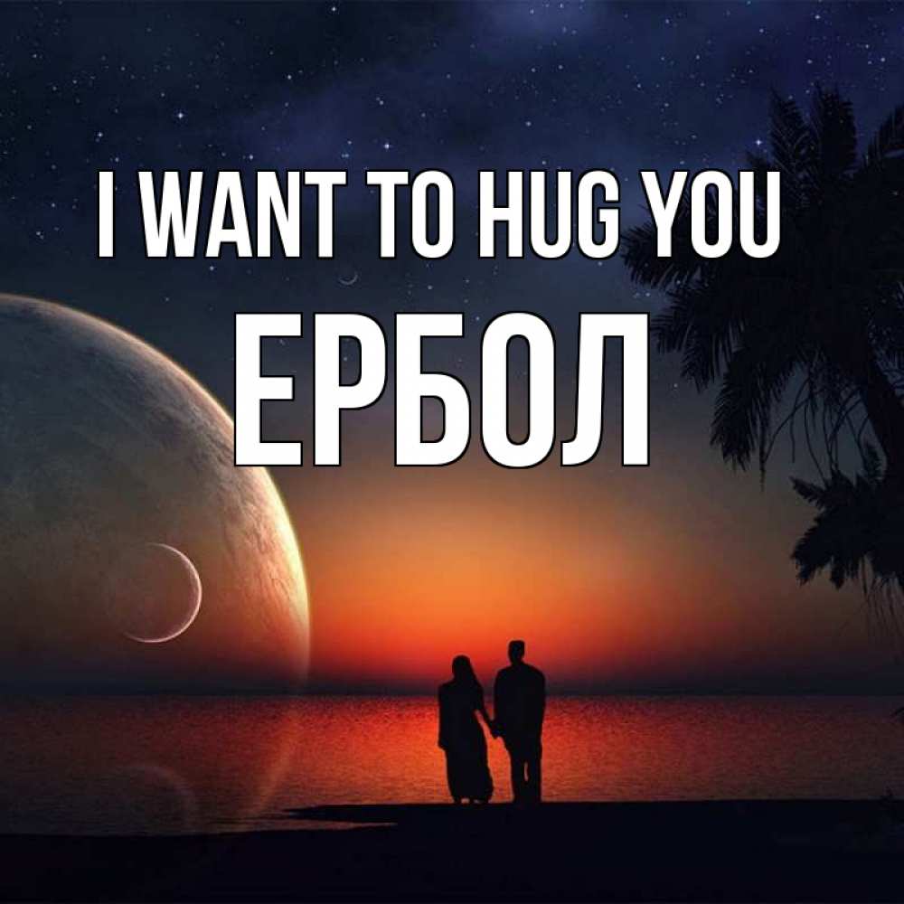 Greetings card с именем, Ербол I want to hug you восход спутников Greetings with text for free download 