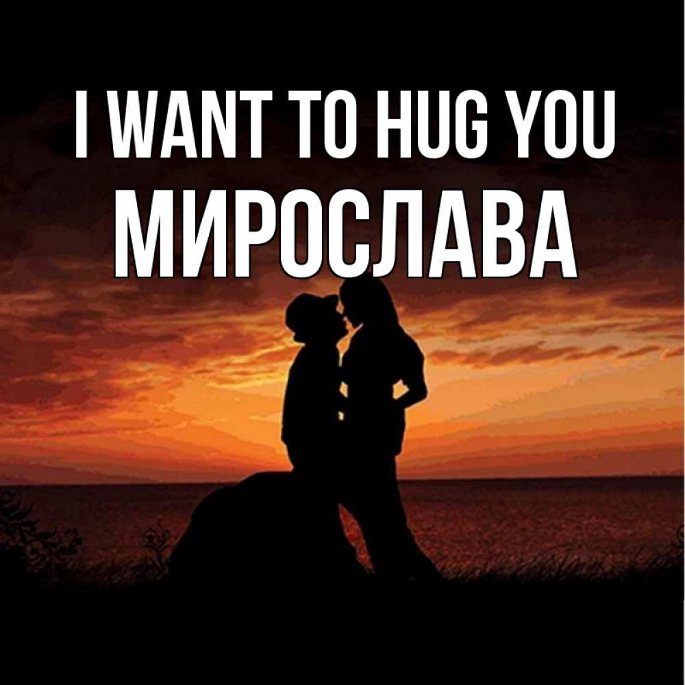 Greetings card с именем, Мирослава I want to hug you парень и девушка и оранжевое небо Greetings with text for free download 