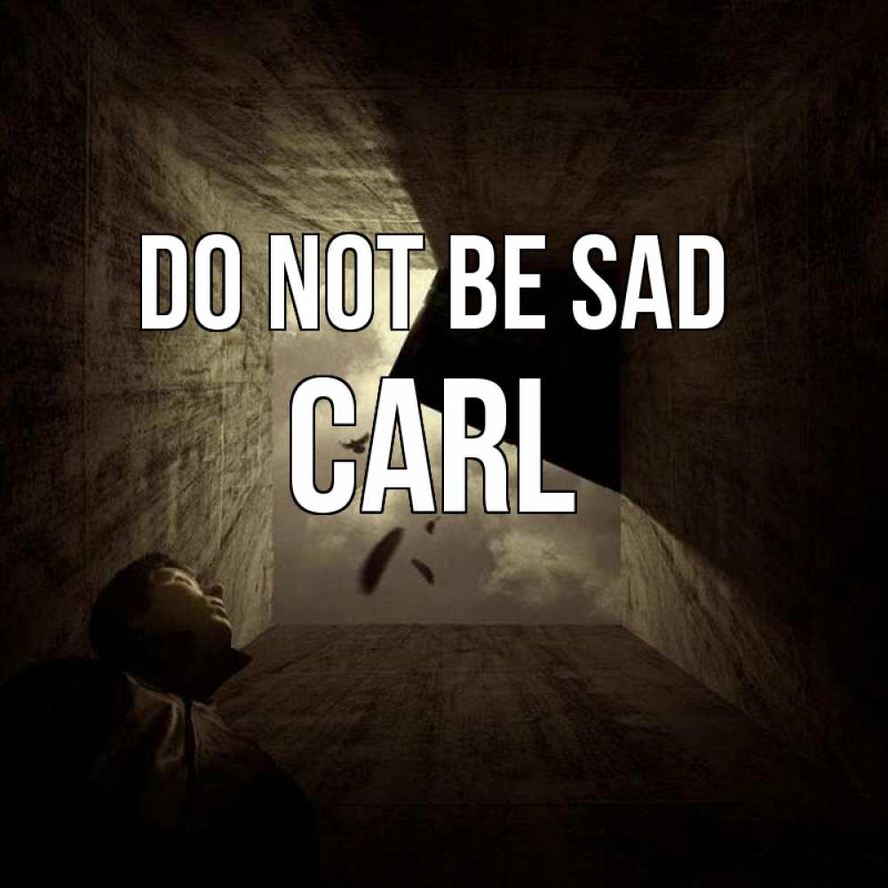 Greetings card с именем, Carl Do not be sad жуть Greetings with text for free download 