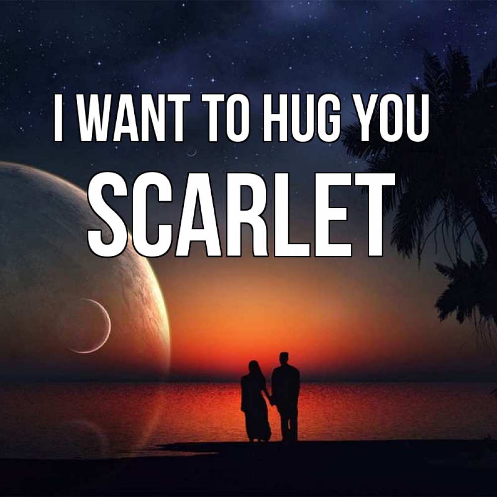 Greetings card с именем, Scarlet I want to hug you восход спутников Greetings with text for free download 