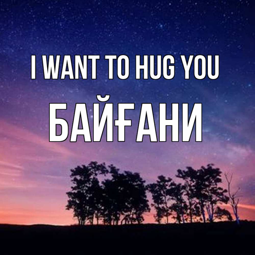Greetings card с именем, Байғани I want to hug you силуэты деревьев Greetings with text for free download 