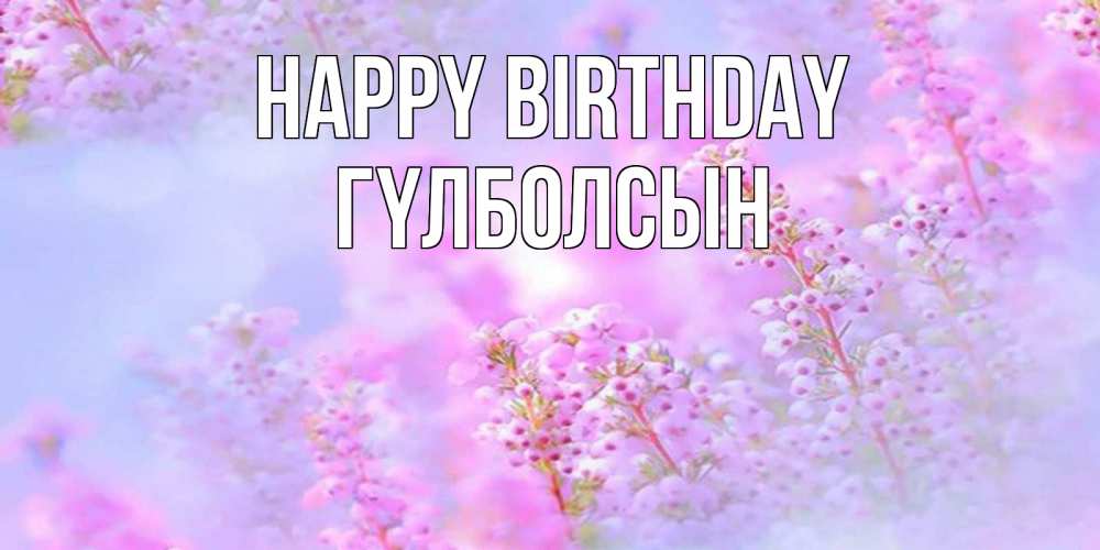 Greetings card с именем, ГҮЛБОЛСЫН Happy Birthday красивая открытка с мелкими цветами Greetings with text for free download 