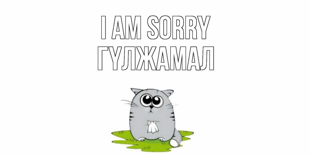 Greetings card с именем, ГҮЛЖАМАЛ I am sorry открытка с котиком просящим прощения Greetings with text for free download 