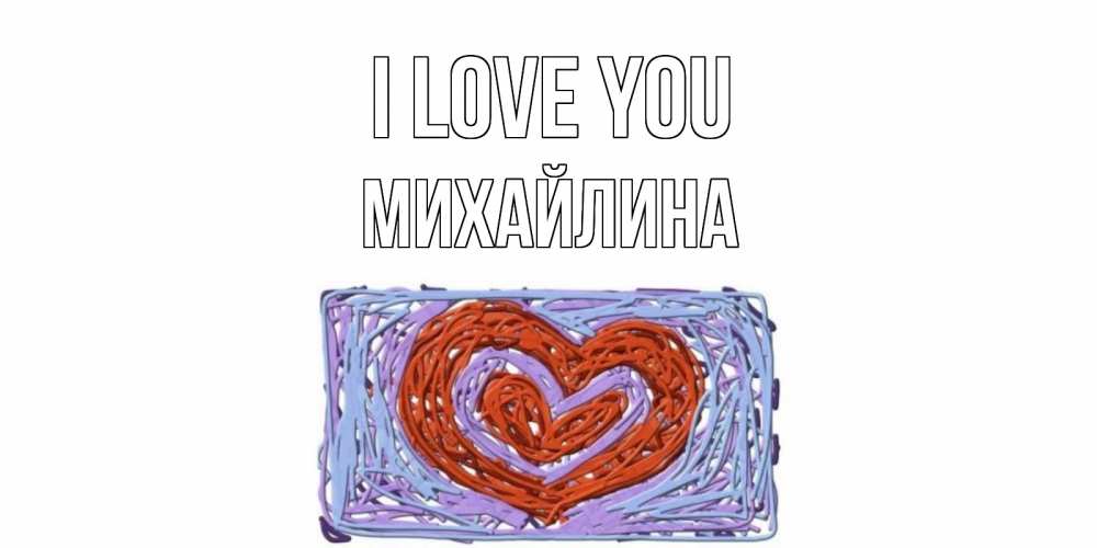 Greetings card с именем, Михайлина I love you сердце Greetings with text for free download 