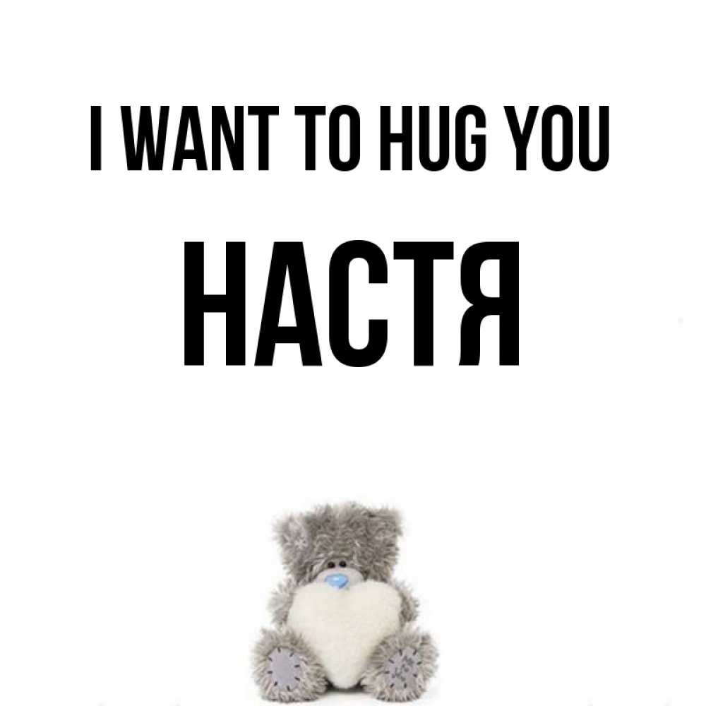Greetings card с именем, Настя I want to hug you медвежонок с сердечком белого цвета Greetings with text for free download 