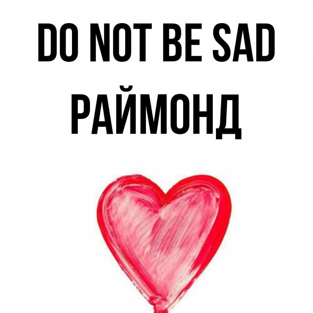 Greetings card с именем, Раймонд Do not be sad сердечко Greetings with text for free download 