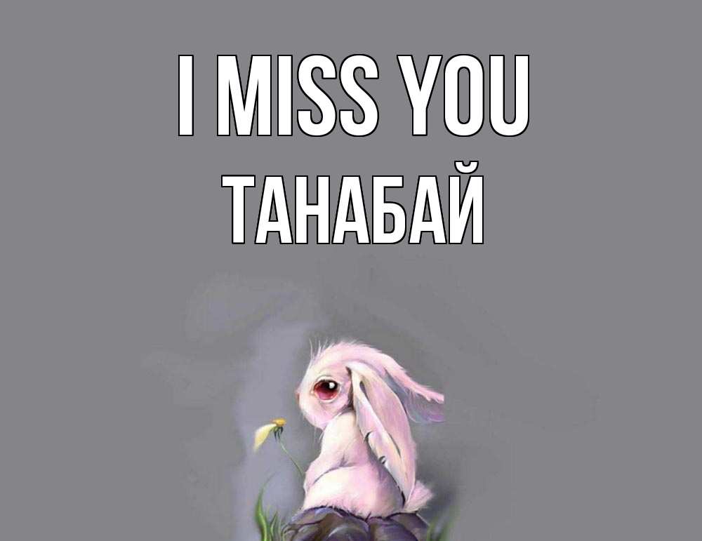 Greetings card с именем, ТАНАБАЙ I miss you заяц Greetings with text for free download 