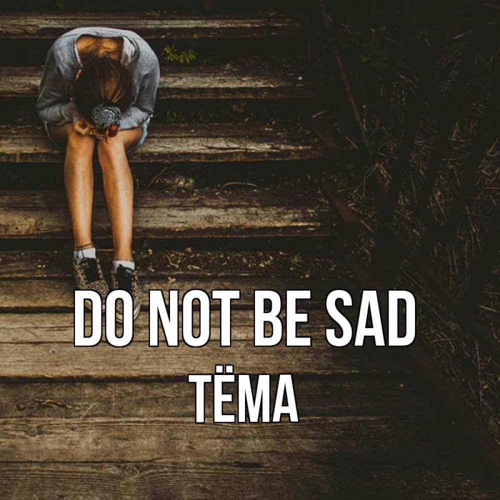 Greetings card с именем, Тёма Do not be sad девушка сидит на деревянных ступеньках Greetings with text for free download 