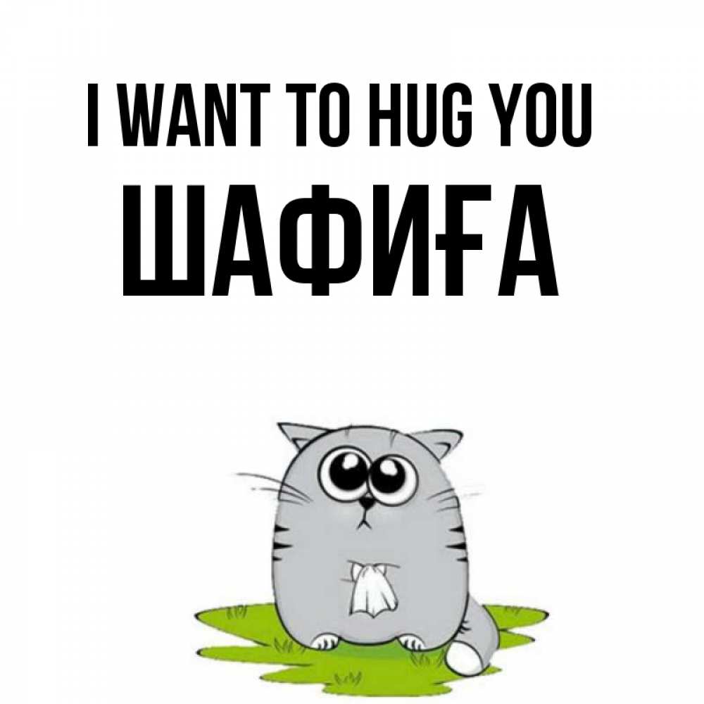 Greetings card с именем, ШАФИҒА I want to hug you котик теребит платочек сидя на травке Greetings with text for free download 